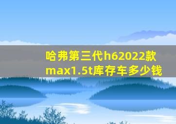 哈弗第三代h62022款 max1.5t库存车多少钱